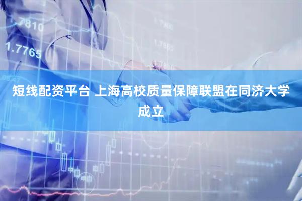 短线配资平台 上海高校质量保障联盟在同济大学成立
