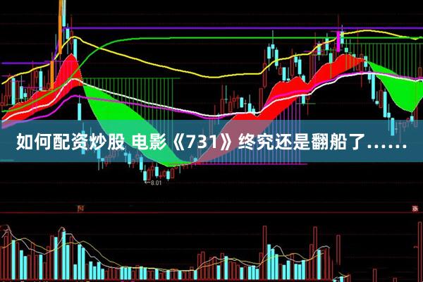 如何配资炒股 电影《731》终究还是翻船了……