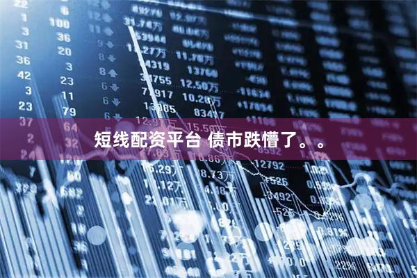 短线配资平台 债市跌懵了。。
