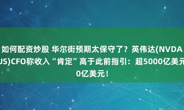 如何配资炒股 华尔街预期太保守了？英伟达(NVDA.US)CFO称收入“肯定”高于此前指引：超5000亿美元！