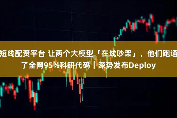 短线配资平台 让两个大模型「在线吵架」，他们跑通了全网95%科研代码｜深势发布Deploy